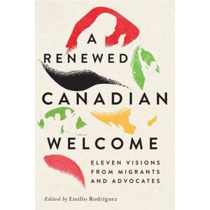 McGill-Queen's University Press A Renewed Canadian Welcome : Eleven Visions From Migrants And Advocates McGill-Queen's University Press A Renewed Canadian Welcome : Eleven Visions From Migrants And Advocates
