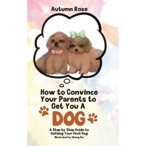 Tellwell Talent How To Convince Your Parents To Get You A Dog : A Step By Step Guide To Getting Your First Dog Tellwell Talent How To Convince Your Parents To Get You A Dog : A Step By Step Guide To Getting Your First Dog