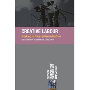 Bloomsbury Publishing PLC Creative Labour : Working In The Creative Industries Bloomsbury Publishing PLC Creative Labour : Working In The Creative Industries