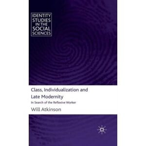 Palgrave Macmillan Class, Individualization And Late Modernity : In Search Of The Reflexive Worker Palgrave Macmillan Class, Individualization And Late Modernity : In Search Of The Reflexive Worker