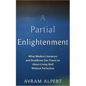Columbia University Press A Partial Enlightenment : What Modern Literature And Buddhism Can Teach Us About Living Well Without Perfection Columbia University Press A Partial Enlightenment : What Modern Literature And Buddhism Can Teach Us About Living Well Without Perfection