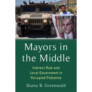 Columbia University Press Mayors In The Middle : Indirect Rule And Local Government In Occupied Palestine Columbia University Press Mayors In The Middle : Indirect Rule And Local Government In Occupied Palestine