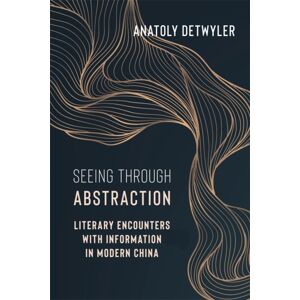 Columbia University Press Seeing Through Abstraction : Literary Encounters With Information In Modern China Columbia University Press Seeing Through Abstraction : Literary Encounters With Information In Modern China