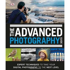 Dorling Kindersley Ltd The Advanced Photography Guide : The Ultimate Step-By-Step Manual For Getting The Most From Your Digital Camera Dorling Kindersley Ltd The Advanced Photography Guide : The Ultimate Step-By-Step Manual For Getting The Most From Your Digital Camera