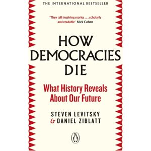 Penguin Books Ltd How Democracies Die : What History Reveals About Our Future Penguin Books Ltd How Democracies Die : What History Reveals About Our Future