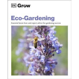 Dorling Kindersley Ltd Grow Eco-Gardening : Essential Know-How And Expert Advice For Gardening Success Dorling Kindersley Ltd Grow Eco-Gardening : Essential Know-How And Expert Advice For Gardening Success