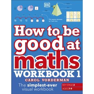Dorling Kindersley Ltd How To Be Good At Maths Workbook 1, Ages 7-9 (Key Stage 2) : The Simplest-Ever Visual Workbook Dorling Kindersley Ltd How To Be Good At Maths Workbook 1, Ages 7-9 (Key Stage 2) : The Simplest-Ever Visual Workbook