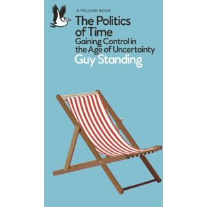 Penguin Books Ltd The Politics Of Time : Gaining Control In The Age Of Uncertainty Penguin Books Ltd The Politics Of Time : Gaining Control In The Age Of Uncertainty