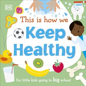 Dorling Kindersley Ltd This Is How We Keep Healthy : For Little Kids Going To Big School Dorling Kindersley Ltd This Is How We Keep Healthy : For Little Kids Going To Big School