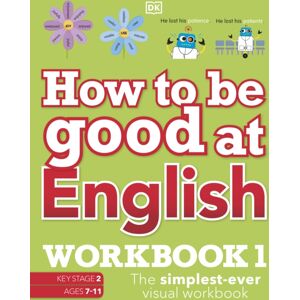 Dorling Kindersley Ltd How To Be Good At English Workbook 1, Ages 7-11 (Key Stage 2) : The Simplest-Ever Visual Workbook Dorling Kindersley Ltd How To Be Good At English Workbook 1, Ages 7-11 (Key Stage 2) : The Simplest-Ever Visual Workbook