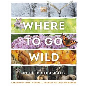 Dorling Kindersley Ltd Where To Go Wild In The British Isles : A Month-By-Month Guide To The Nature Experiences Dorling Kindersley Ltd Where To Go Wild In The British Isles : A Month-By-Month Guide To The Nature Experiences