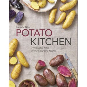 Dorling Kindersley Ltd Potato Kitchen : From Soil To Table – Over 70 Inspiring Recipes Dorling Kindersley Ltd Potato Kitchen : From Soil To Table – Over 70 Inspiring Recipes