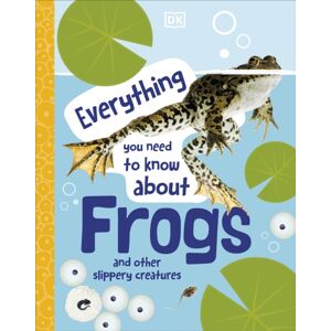 Dorling Kindersley Ltd Everything You Need To Know About Frogs : And Other Slippery Creatures Dorling Kindersley Ltd Everything You Need To Know About Frogs : And Other Slippery Creatures