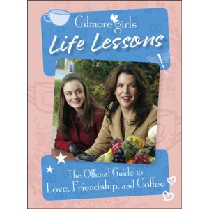 Dorling Kindersley Ltd Gilmore Girls Life Lessons : The Official Guide To Love, Friendship, And Coffee Dorling Kindersley Ltd Gilmore Girls Life Lessons : The Official Guide To Love, Friendship, And Coffee