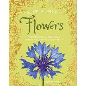 Dorling Kindersley Ltd An Anthology Of Flowers : A Collection Of Flowers From Gardens, Woodlands, Mountains And More Dorling Kindersley Ltd An Anthology Of Flowers : A Collection Of Flowers From Gardens, Woodlands, Mountains And More