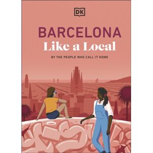 Dorling Kindersley Ltd Barcelona Like A Local : By The People Who Call It Home Dorling Kindersley Ltd Barcelona Like A Local : By The People Who Call It Home