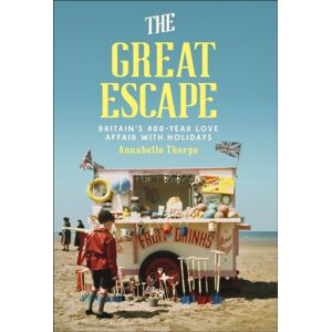 Dorling Kindersley Ltd The Great Escape : Britain'S 400-Year Love Affair With Holidays Dorling Kindersley Ltd The Great Escape : Britain'S 400-Year Love Affair With Holidays