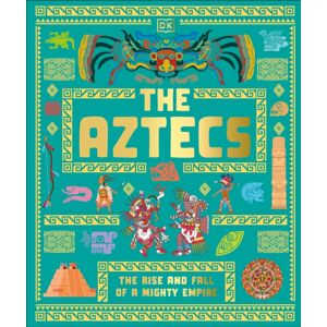 Dorling Kindersley Ltd The Aztecs : The Rise And Fall Of A Mighty Empire Dorling Kindersley Ltd The Aztecs : The Rise And Fall Of A Mighty Empire