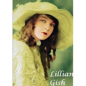 Lulu.com Lilian Gish : The First Lady Of Film Lulu.com Lilian Gish : The First Lady Of Film