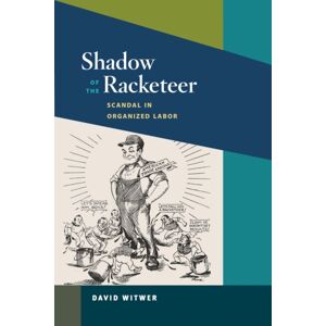 University of Illinois Press Shadow Of The Racketeer : Scandal In Organized Labor University of Illinois Press Shadow Of The Racketeer : Scandal In Organized Labor