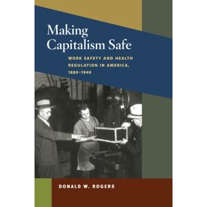 University of Illinois Press Making Capitalism Safe : Workplace Safety And Health Regulation In America, 1880-1940 University of Illinois Press Making Capitalism Safe : Workplace Safety And Health Regulation In America, 1880-1940