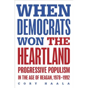 University of Illinois Press When Democrats Won The Heartland : Progressive Populism In The Age Of Reagan, 1978-1992 University of Illinois Press When Democrats Won The Heartland : Progressive Populism In The Age Of Reagan, 1978-1992