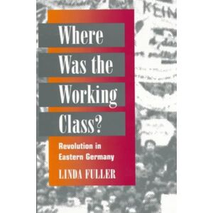 University of Illinois Press Where Was The Working Class? : Revolution In Eastern Germany University of Illinois Press Where Was The Working Class? : Revolution In Eastern Germany