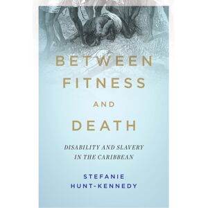 University of Illinois Press Between Fitness And Death : Disability And Slavery In The Caribbean University of Illinois Press Between Fitness And Death : Disability And Slavery In The Caribbean