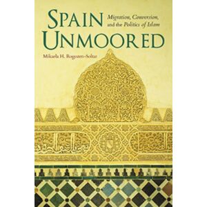 Indiana University Press Spain Unmoored : Migration, Conversion, And The Politics Of Islam Indiana University Press Spain Unmoored : Migration, Conversion, And The Politics Of Islam