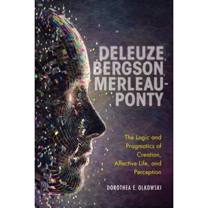 Indiana University Press Deleuze, Bergson, Merleau-Ponty : The Logic And Pragmatics Of Creation, Affective Life, And Perception Indiana University Press Deleuze, Bergson, Merleau-Ponty : The Logic And Pragmatics Of Creation, Affective Life, And Perception