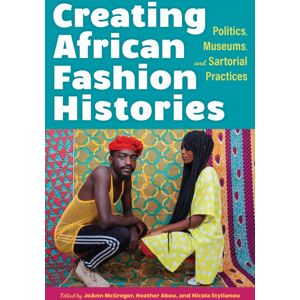 Indiana University Press Creating African Fashion Histories : Politics, Museums, And Sartorial Practices Indiana University Press Creating African Fashion Histories : Politics, Museums, And Sartorial Practices