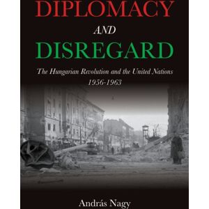 Indiana University Press Diplomacy And Disregard : The Hungarian Revolution And The United Nations 1956–1963 Indiana University Press Diplomacy And Disregard : The Hungarian Revolution And The United Nations 1956–1963