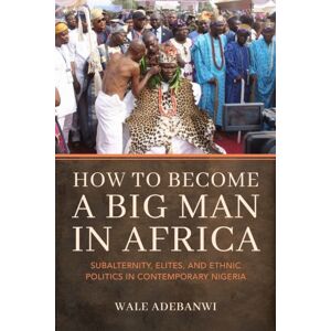 Indiana University Press How To Become A Big Man In Africa : Subalternity, Elites, And Ethnic Politics In Contemporary Nigeria Indiana University Press How To Become A Big Man In Africa : Subalternity, Elites, And Ethnic Politics In Contemporary Nigeria