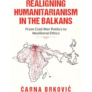 Indiana University Press Realigning Humanitarianism In The Balkans : From Cold War Politics To Neoliberal Ethics Indiana University Press Realigning Humanitarianism In The Balkans : From Cold War Politics To Neoliberal Ethics