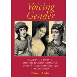 Indiana University Press Voicing Gender : Castrati, Travesti, And The Second Woman In Early-Nineteenth-Century Italian Opera Indiana University Press Voicing Gender : Castrati, Travesti, And The Second Woman In Early-Nineteenth-Century Italian Opera