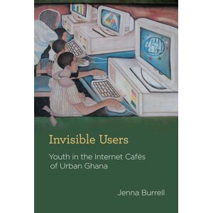 MIT Press Ltd Invisible Users : Youth In The Internet Cafes Of Urban Ghana MIT Press Ltd Invisible Users : Youth In The Internet Cafes Of Urban Ghana