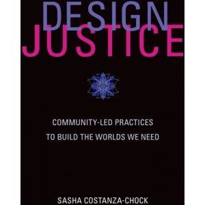MIT Press Ltd Design Justice : Community-Led Practices To Build The Worlds We Need MIT Press Ltd Design Justice : Community-Led Practices To Build The Worlds We Need