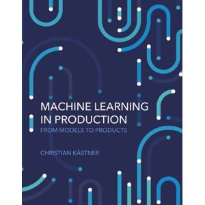 MIT Press Ltd Machine Learning In Production : From Models To Products MIT Press Ltd Machine Learning In Production : From Models To Products
