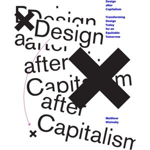 MIT Press Ltd Design After Capitalism : Transforming Design Today For An Equitable Tomorrow MIT Press Ltd Design After Capitalism : Transforming Design Today For An Equitable Tomorrow