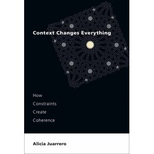 MIT Press Ltd Context Changes Everything : How Constraints Create Coherence MIT Press Ltd Context Changes Everything : How Constraints Create Coherence