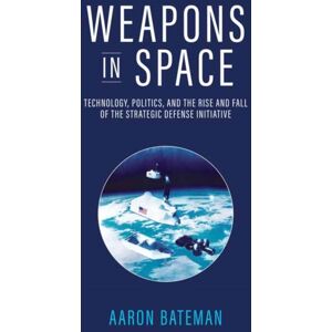 MIT Press Ltd Weapons In Space : Technology, Politics, And The Rise And Fall Of The Strategic Defense Initiative MIT Press Ltd Weapons In Space : Technology, Politics, And The Rise And Fall Of The Strategic Defense Initiative