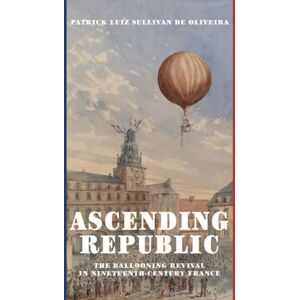 MIT Press Ltd Ascending Republic : The Ballooning Revival In Nineteenth-Century France MIT Press Ltd Ascending Republic : The Ballooning Revival In Nineteenth-Century France