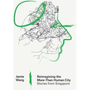 MIT Press Ltd Reimagining The More-Than-Human City : Stories From Singapore MIT Press Ltd Reimagining The More-Than-Human City : Stories From Singapore