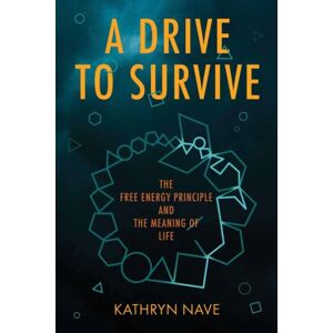 MIT Press Ltd A Drive To Survive : The Free Energy Principle And The Meaning Of Life MIT Press Ltd A Drive To Survive : The Free Energy Principle And The Meaning Of Life