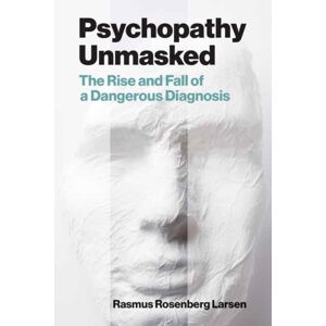 MIT Press Ltd Psychopathy Unmasked : The Rise And Fall Of A Dangerous Diagnosis MIT Press Ltd Psychopathy Unmasked : The Rise And Fall Of A Dangerous Diagnosis