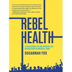 MIT Press Ltd Rebel Health : A Field Guide To The Patient-Led Revolution In Medical Care MIT Press Ltd Rebel Health : A Field Guide To The Patient-Led Revolution In Medical Care