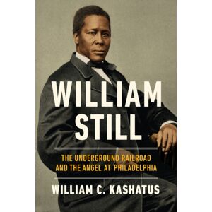 University of Notre Dame Press William Still : The Underground Railroad And The Angel At Philadelphia University of Notre Dame Press William Still : The Underground Railroad And The Angel At Philadelphia