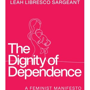 University of Notre Dame Press The Dignity Of Dependence : A Feminist Manifesto University of Notre Dame Press The Dignity Of Dependence : A Feminist Manifesto