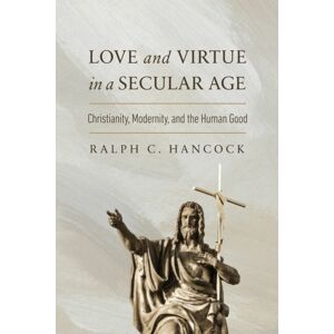 University of Notre Dame Press Love And Virtue In A Secular Age : Christianity, Modernity, And The Human Good University of Notre Dame Press Love And Virtue In A Secular Age : Christianity, Modernity, And The Human Good