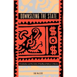 Pennsylvania State University Press Downsizing The State : Privatization And The Limits Of Neoliberal Reform In Mexico Pennsylvania State University Press Downsizing The State : Privatization And The Limits Of Neoliberal Reform In Mexico